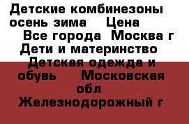 Детские комбинезоны ( осень-зима) › Цена ­ 1 800 - Все города, Москва г. Дети и материнство » Детская одежда и обувь   . Московская обл.,Железнодорожный г.